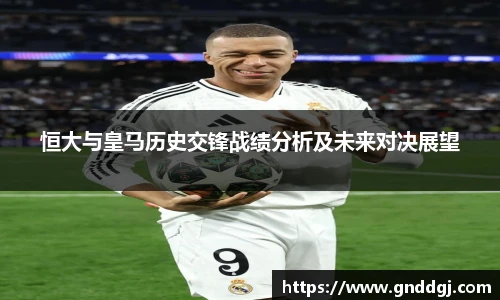 恒大与皇马历史交锋战绩分析及未来对决展望