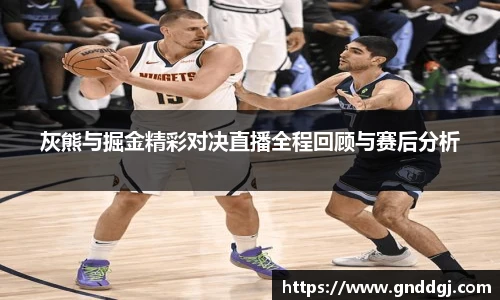 灰熊与掘金精彩对决直播全程回顾与赛后分析