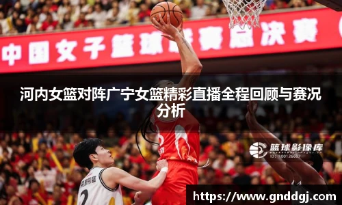 河内女篮对阵广宁女篮精彩直播全程回顾与赛况分析
